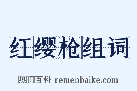 红缨枪组词是什么意思的图片